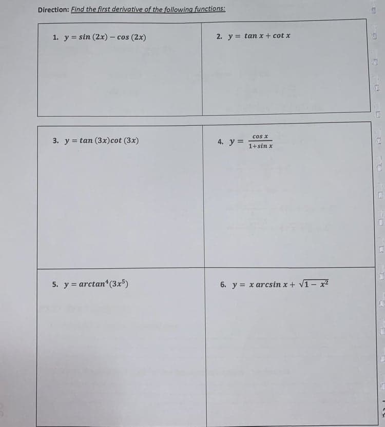 Direction: Find the first derivative of the following functions:
1. y = sin (2x) - cos (2x)
2. y = tanx + cot x
cos x
3. y = tan (3x)cot (3x)
4. y =
1+sin x
5. y = arctan*(3x5)
6. y = x arcsin x + V1- x2
