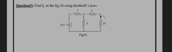 Question5): Find I, in the fig.(5) using kirchhoff's laws.
18v
Fig(5)
