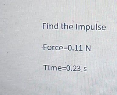 Find the Impulse
-Force=0.11 N
Time=0.23 s