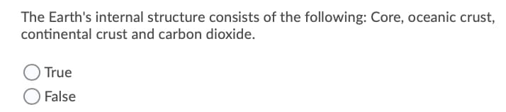 The Earth's internal structure consists of the following: Core, oceanic crust,
continental crust and carbon dioxide.
True
False
