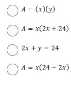 A = (x) (y)
A = x(2x + 24)
2x + y = 24
A = x(24-2x)