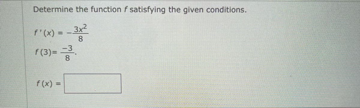 Determine the function f satisfying the given conditions.
f'(x) = -3x2
8
f (3)%=
8
f (x) =
