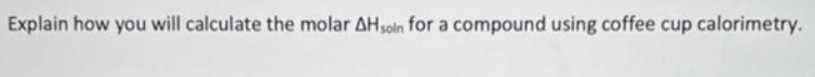 Explain how you will calculate the molar AHsoin for a compound using coffee cup calorimetry.