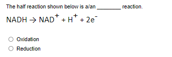 The half reaction shown below is a/an
NADH →NAD* + H+ + 2e¯
Oxidation
Reduction
reaction.