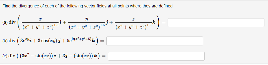 Find the divergence of each of the following vector fields at all points where they are defined.
x
* ( |
(a) div
i +
(x² + y² +22) 1.5
y
(x² + y² + z2)¹.5-
+5
²+5) k)
(b) div (3e²¹į + 3 cos(xy) j + 5eln(z²+y²
(c) div ( (3x² - sin(xz)) i +3j – (sin(xz)) k):
=
+
2
(x² + y² +22) 1.5
k