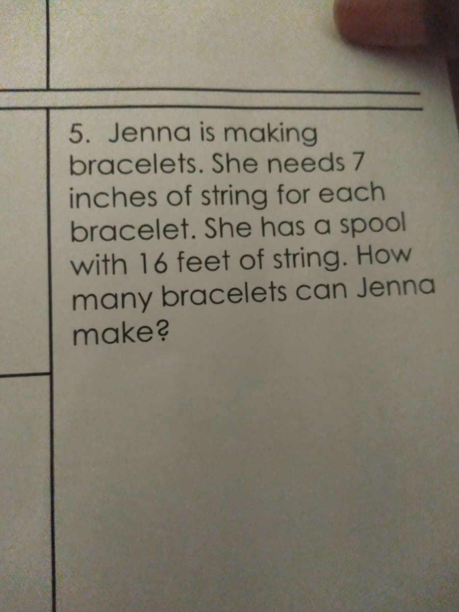 5. Jenna is making
bracelets. She needs 7
inches of string for each
bracelet. She has a spool
with 16 feet of string. How
many bracelets can Jenna
make?
