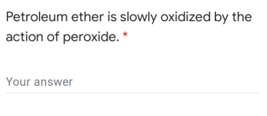 Petroleum ether is slowly oxidized by the
action of peroxide. *
Your answer
