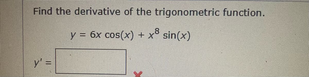 Find the derivative of the trigonometric function.
y = 6x cos(x)
+ x° sin(x)
y =D
