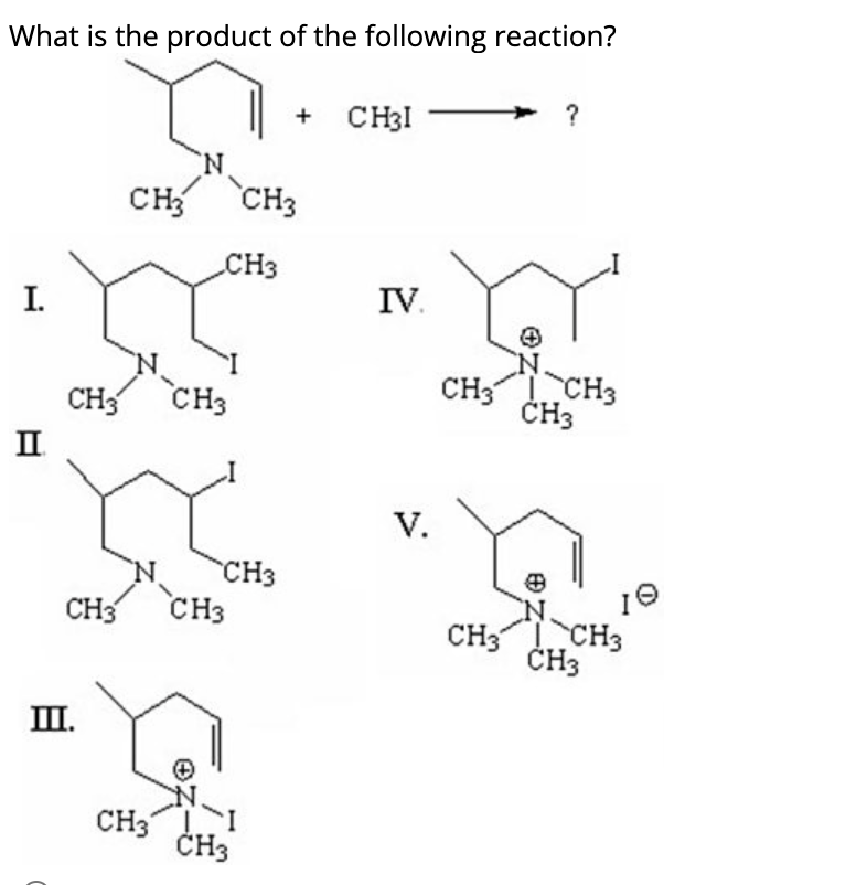 What is the product of the following reaction?
+ CH3I
?
CH CH3
CH3
I.
IV.
CH CH3
CH; CH3
ČH3
II
V.
CH3
CH3
CH3
19
CH3 CH3
ČH3
II.
CN.
CH3 I
ČH3
