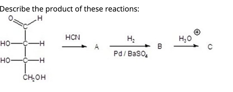 Describe the product of these reactions:
HCN
H:
H;0
HO--H
A
B
Pd/ BaSO,
HO-C-H
ČH,OH
