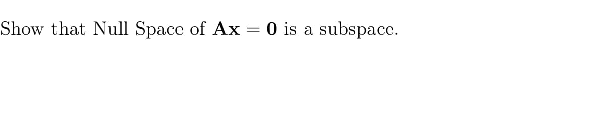 Show that Null Space of Ax = 0 is a subspace.
