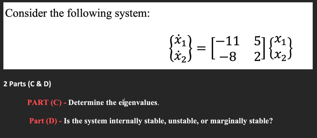 Consider the following system:
51 X1
2.
-11
-8
2 Parts (C & D)
PART (C) - Determine the eigenvalues.
Part (D) - Is the system internally stable, unstable, or marginally stable?
