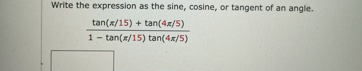 Write the expression as the sine, cosine, or tangent of an angle.
tan(7/15) +
tan(4z/5)
1 – tan(x/15) tan(4x/5)
