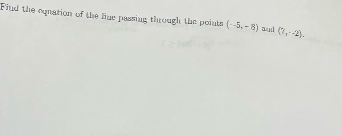 Find the equation of the line passing througlh the points (-5, -8) and (7,–2).
