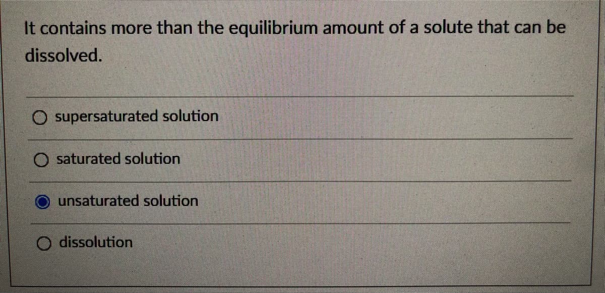 It contains more than the equilibrium amount of a solute that can be
dissolved.
supersaturated solution
O saturated solution
unsaturated solution
O dissolution
