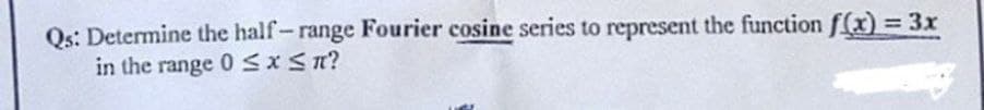 Qs: Determine the half-range Fourier cosine series to represent the function f(x) = 3x
in the range 0 SXST?
