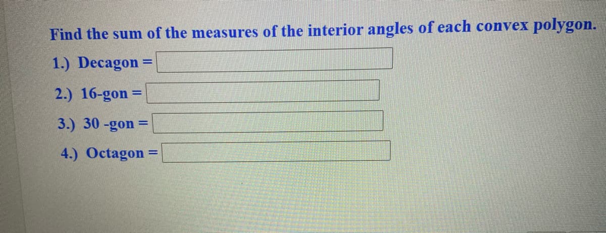 Find the sum of the measures of the interior angles of each convex polygon.
1.) Decagon=
2.) 16-gon
%3D
3.) 30 -gon =
4.) Octagon
%3D
