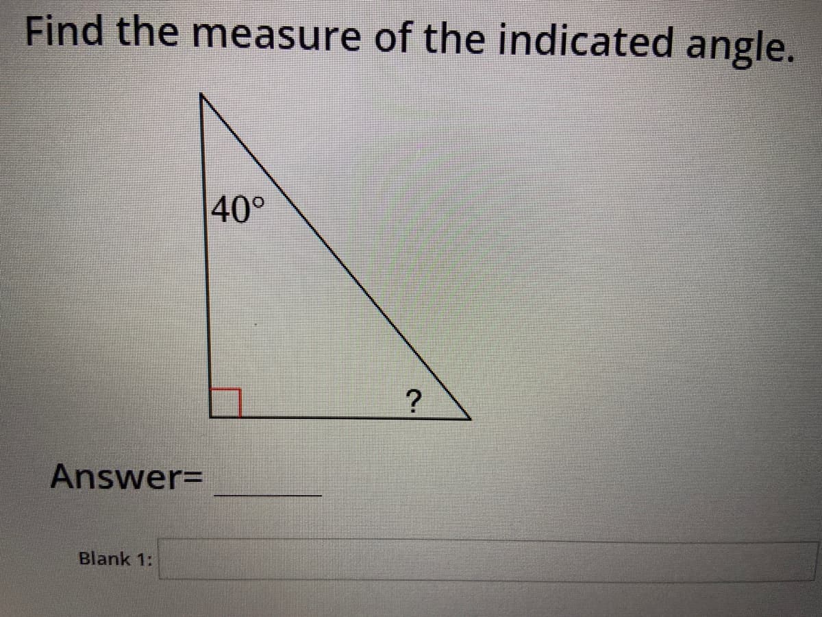 Find the measure of the indicated angle.
40°
Answer=
Blank 1:
