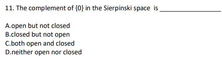 11. The complement of {0} in the Sierpinski space is
A.open but not closed
B.closed but not open
C.both open and closed
D.neither open nor closed