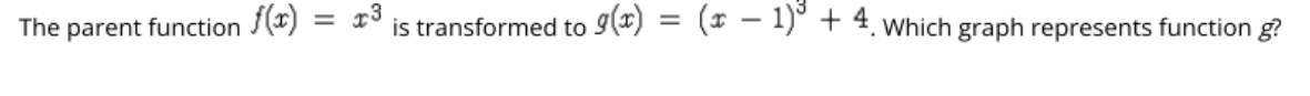 The parent function 3(*)
is transformed to 9(*) = (* - 1)" + 4. Which graph represents function g?
%3D
%3|
