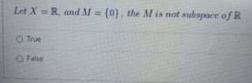 Let X = R, and M = {0}, the M is not subspace of R
%3D
O True
O False
