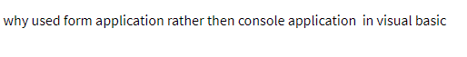 why used form application rather then console application in visual basic
