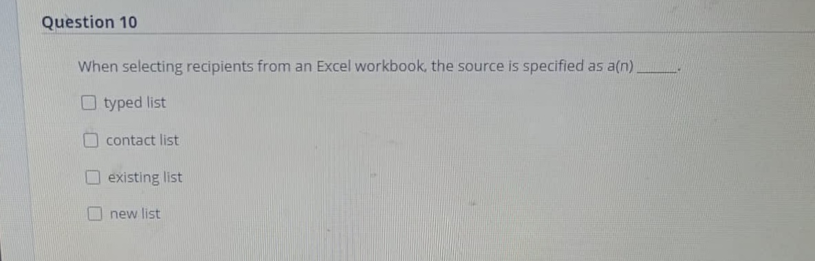 Question 10
When selecting recipients from an Excel workbook, the source is specified as a(n)
O typed list
contact list
existing list
new list
