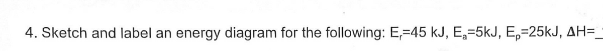 4. Sketch and label an energy diagram for the following: E,-45 kJ, E₂=5kJ, E₁=25kJ, ÄH=_