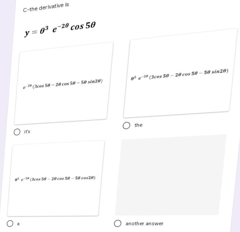 C-the derivative is
y = 0³ e 28 cos 50
20 (3cos 50-20 cos 50-50 sin20)
O it's
8²e-20 (3cos 50-20 cos 50-50 cos20)
O a
0²e-20 (3cos 50-20 cos 50-50 sin20)
the
O another answer