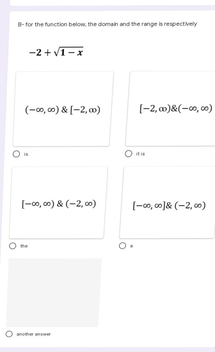 O
B- for the function below, the domain and the range is respectively
-2+√1-x
(-∞0,00) & [-2,00)
[-2,00)&(-∞0,00)
IS
it is
[-00,00) & (-2,00)
[-∞0, ∞]& (-2, 0)
the
a
another answer