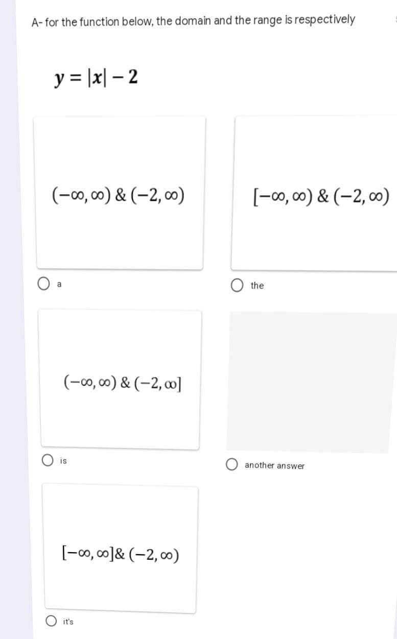 A- for the function below, the domain and the range is respectively
y = |x-2
(-∞0,00) & (-2,00)
a
(-00,00) & (-2,00]
is
[-00,00]& (-2,00)
it's
[-00,00) & (-2,00)
the
another answer