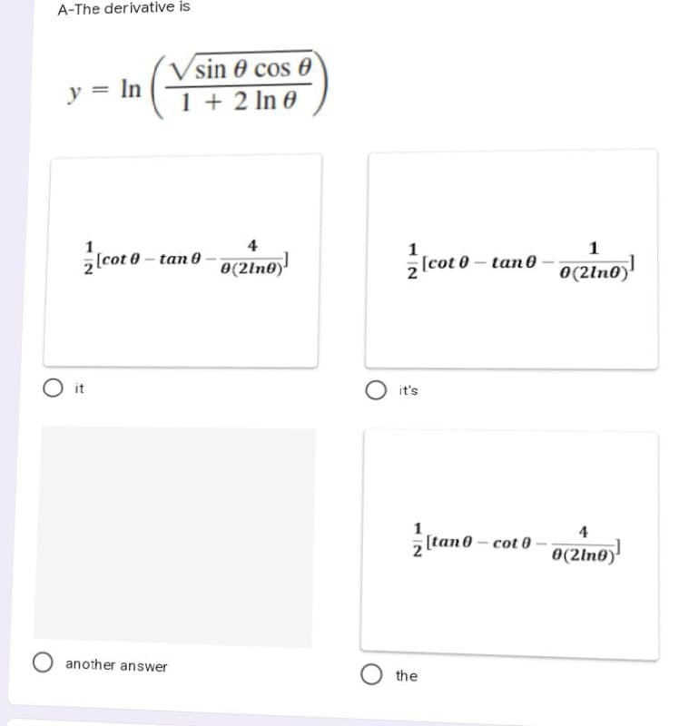 A-The derivative is
y = In
Vsin 0 cos 0
1+2 ln 0
1
4
[cot 0-tan 0-0(21n0)
O it
another answer
1
1
z
[cot 0-tan0-0(21n0)]
4
0(2lno)
it's
1
z[tan 0-cot 0
Othe