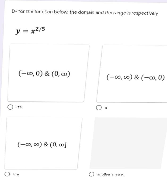 D-for the function below, the domain and the range is respectively
y = x²/5
(-∞o, 0) & (0,00)
(-∞0,00) & (-00, 0)
it's
(-∞0,00) & (0,00]
Othe
O
O another answer
a