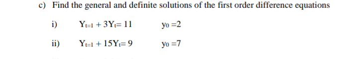 c) Find the general and definite solutions of the first order difference equations
i)
Yt=1 + 3Yi= 11
yo =2
ii)
Yt=1 + 15Yt= 9
Yo =7
