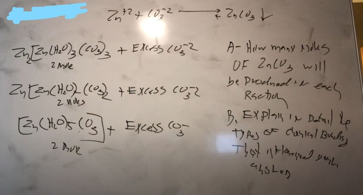 27² +1052
Zn [Zn(H₂0) 3 (CO3)3 + EXCESS (052
2 Mile
Zy [24 (H₂O)) ((0₂)₂ + Excess Co
znoks
E2₁ (H₂0ls (03) + Excess con
2 MUR
724103
A- How many moles
OF 20003 will
be prodnad & each
Raction
B. Explain In Detail te
types of chanical Butching
That i Hanned yosh
alshes