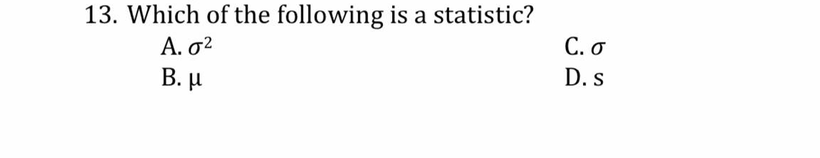 13. Which of the following is a statistic?
Α. σ2
B. µ
С.о
D. s
