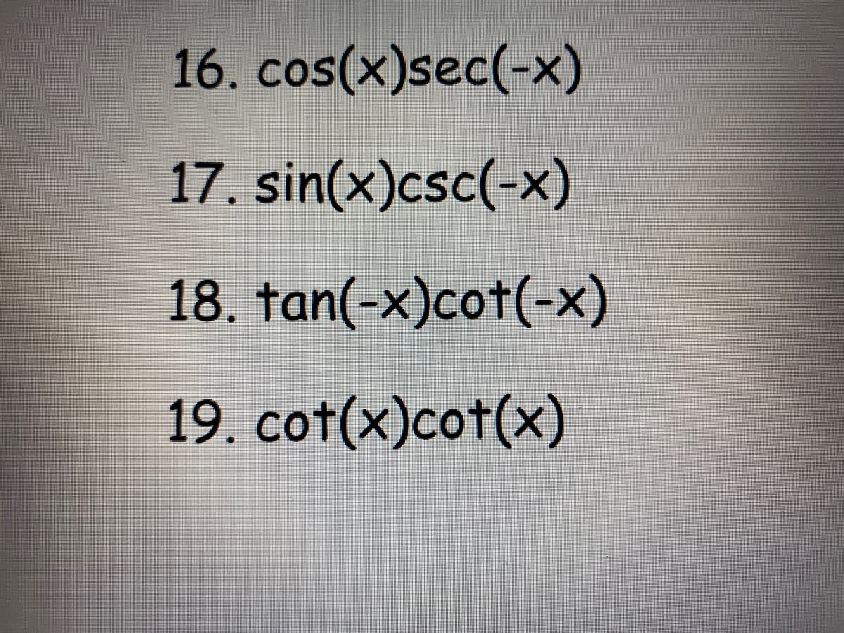 16. cos(x)sec(-x)
17. sin(x)csc(-x)
18. tan(-x)cot(-x)
19. cot(x)cot(x)
