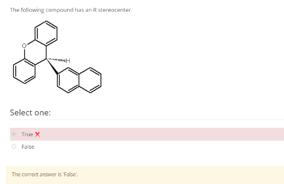 The following compound has an R stereocenter.
oro
H
Select one:
True X
False
The correct answer is 'False'.