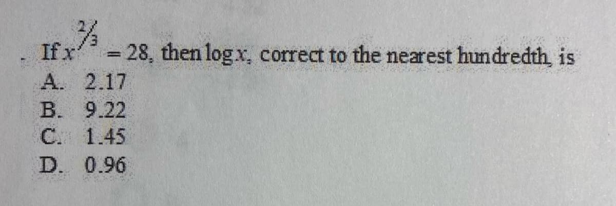 If x' =28, then logx, correct to the nearest hundredth is
А. 2.17
B. 9.22
С. 1.45
D. 0.96

