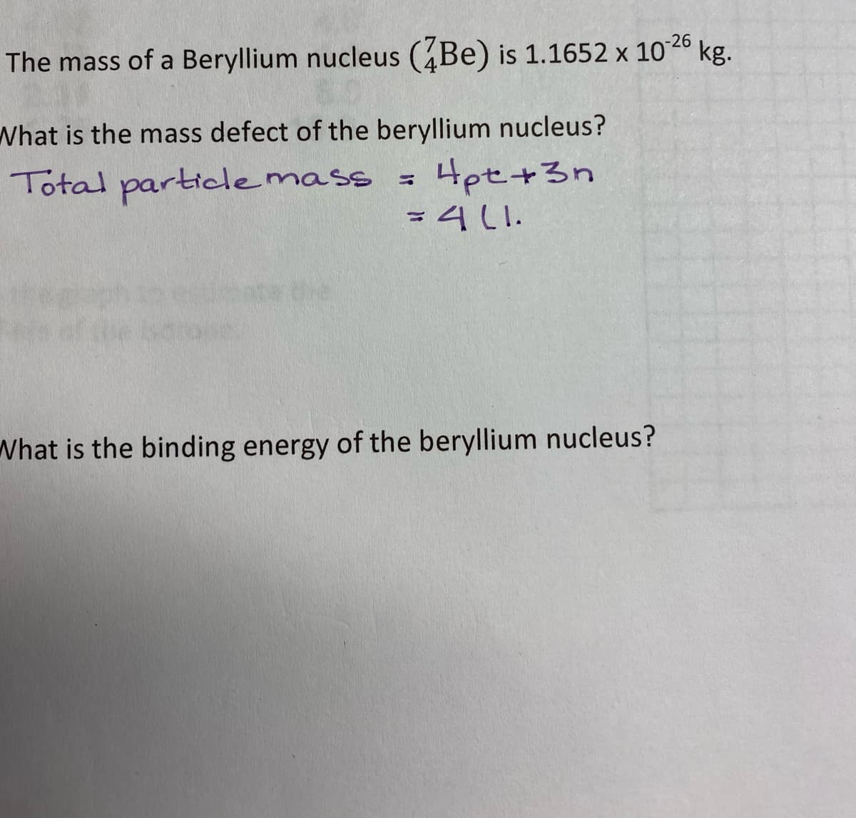 kg.
The mass of a Beryllium nucleus (Be) is 1.1652 x 1026
What is the mass defect of the beryllium nucleus?
Hpt+3n
=4l1.
Total particdemass
What is the binding energy of the beryllium nucleus?
