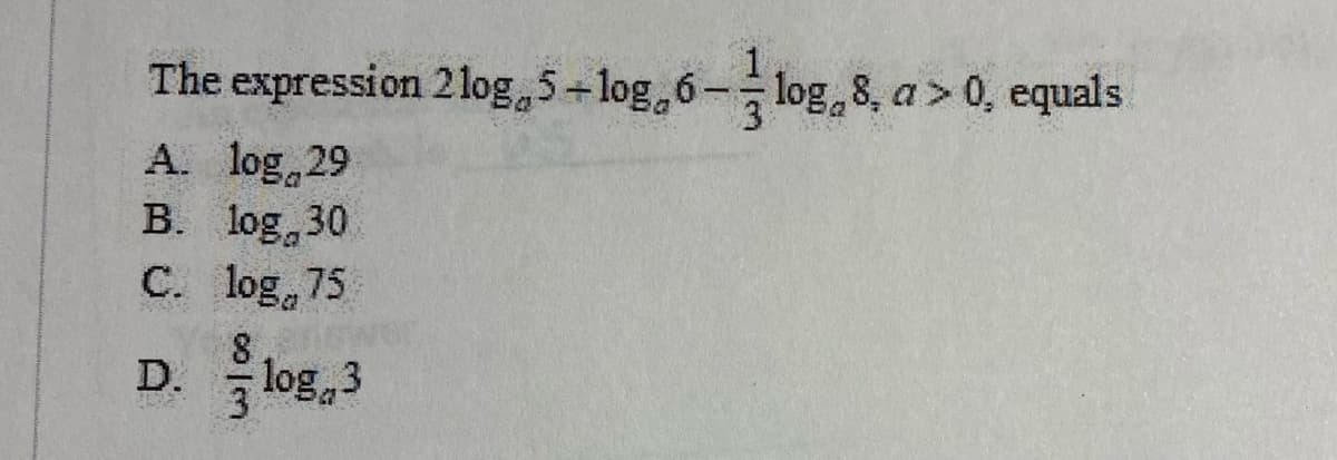 1.
The expression 2 log 5-log 6- log,8, a > 0, equals
A. log,29
B. log 30
C. log, 75
log,3
D.
