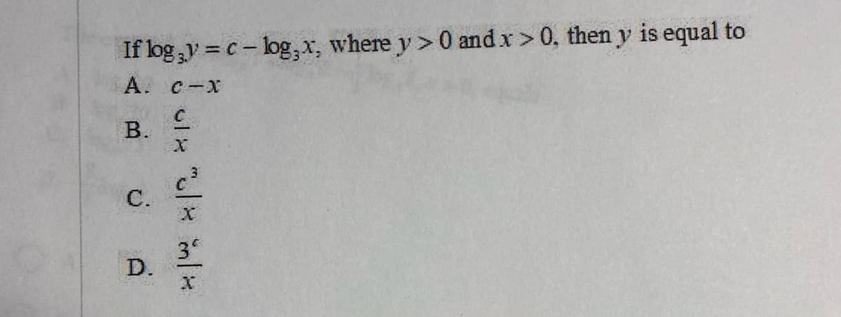 If log y = c- log, r, where y> 0 and x> 0, then y is equal to
А. с -х
В.
3.
C.
3
D.
