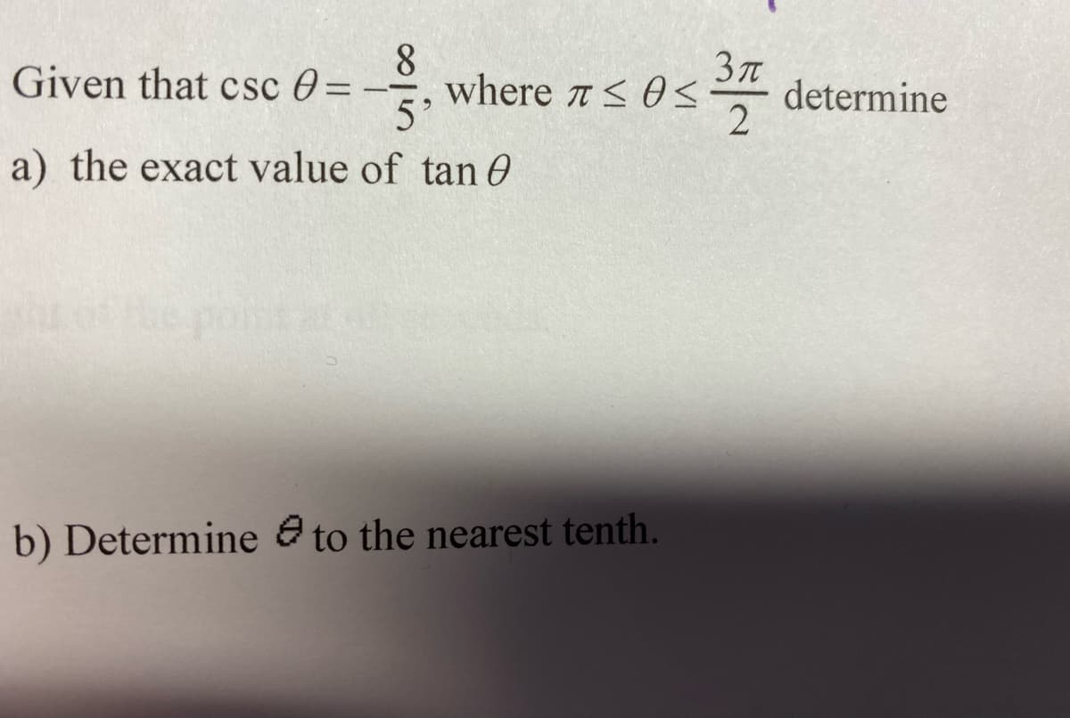 8.
Given that csc 0= --
where 7< 0s
determine
5'
a) the exact value of tan 0
b) Determine e to the nearest tenth.
