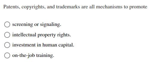 Patents, copyrights, and trademarks are all mechanisms to promote
screening or signaling.
intellectual property rights.
investment in human capital.
Oon-the-job training.