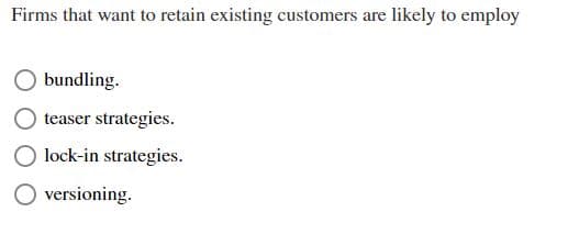 Firms that want to retain existing customers are likely to employ
bundling.
teaser strategies.
lock-in strategies.
versioning.