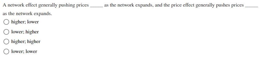 A network effect generally pushing prices.
as the network expands.
higher; lower
lower; higher
higher; higher
lower; lower
as the network expands, and the price effect generally pushes prices_