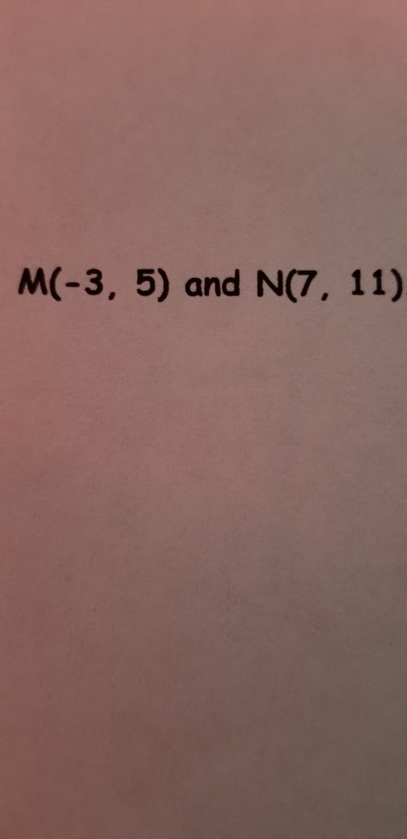 M(-3, 5) and N(7, 11)
