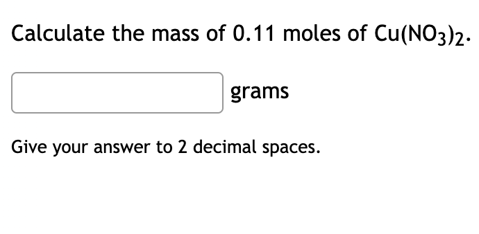 Calculate the mass of 0.11 moles of Cu(NO3)2.
grams
Give your answer to 2 decimal spaces.
