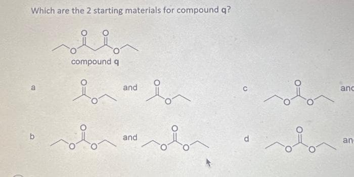 Which are the 2 starting materials for compound q?
a
b
compound q
lor
on
and
and
lon
anc
an-