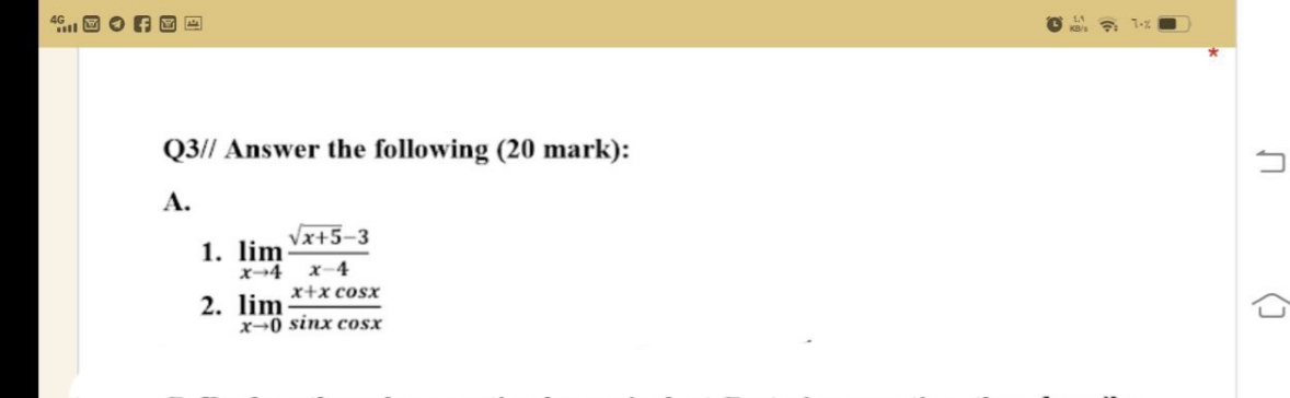 7-%
KB/s
Q3// Answer the following (20 mark):
А.
Vx+5-3
1. lim
x→4 x-4
x+x cosx
2. lim
x→0 sinx cosx
